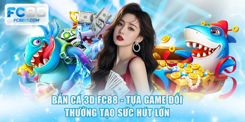 Bắn cá 3D FC88 - Tựa game đổi thưởng tạo sức hút lớn