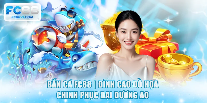 Bắn Cá FC88 | Đỉnh Cao Đồ Họa - Chinh Phục Đại Dương Ảo
