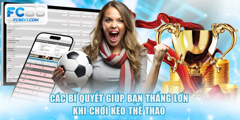 Các bí quyết giúp bạn thắng lớn khi chơi kèo thể thao