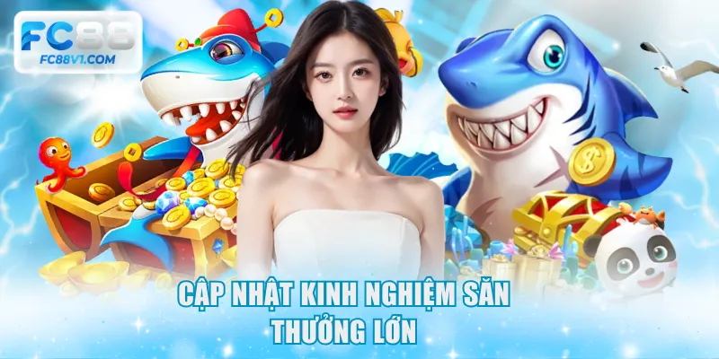 Cập nhật kinh nghiệm săn thưởng lớn