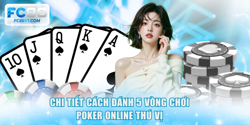 Chi tiết cách đánh 5 vòng chơi Poker online thú vị