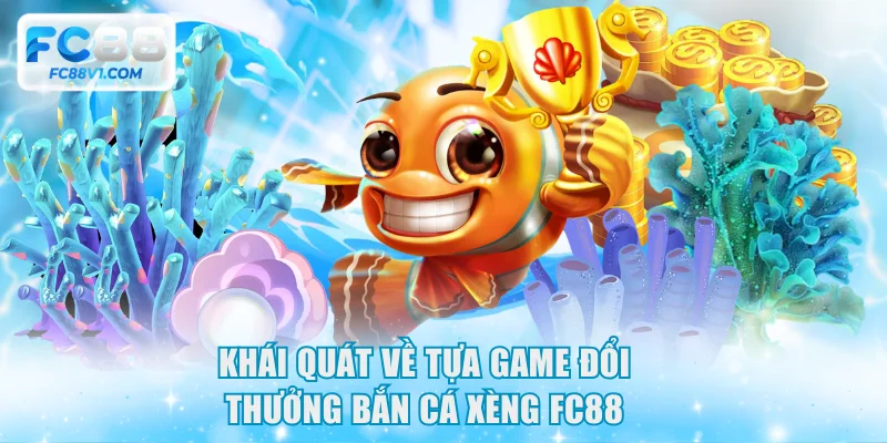 Khái quát về tựa game đổi thưởng bắn cá xèng FC88