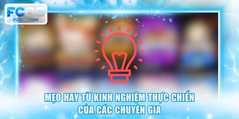 Mẹo hay từ kinh nghiệm thực chiến của các chuyên gia