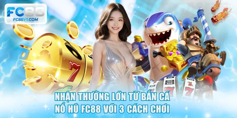 Nhận thưởng lớn từ  bắn cá Nổ Hũ FC88 với 3 cách chơi 