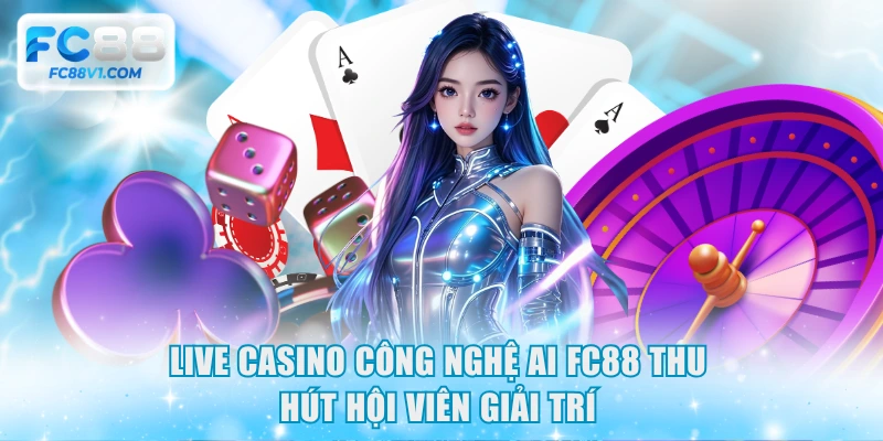 Live casino công nghệ AI FC88 thu hút hội viên giải trí